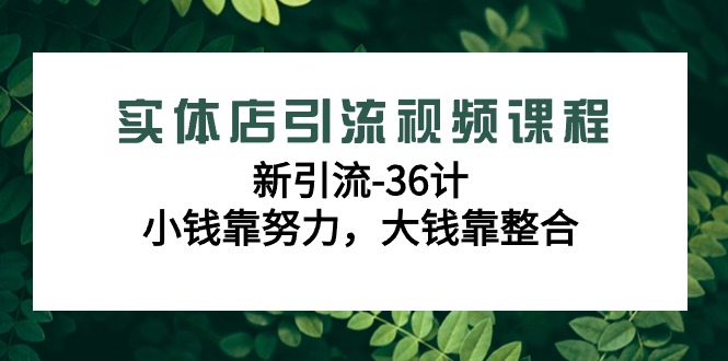 实体店引流在线课程，新引流方法-36计，一点钱靠勤奋，很多钱靠融合（48堂课）