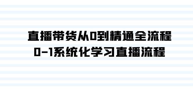 直播卖货从0到熟练全过程，0-1系统性学习直播流程（35堂课）