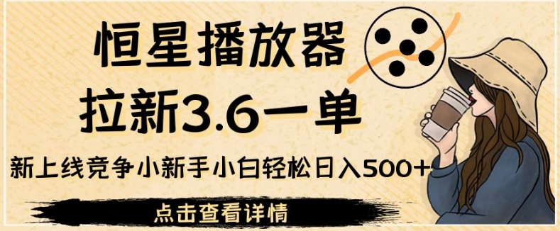 恒星播放器引流3.6一单，全新上线竞争小新手入门轻轻松松日入500 【揭密】