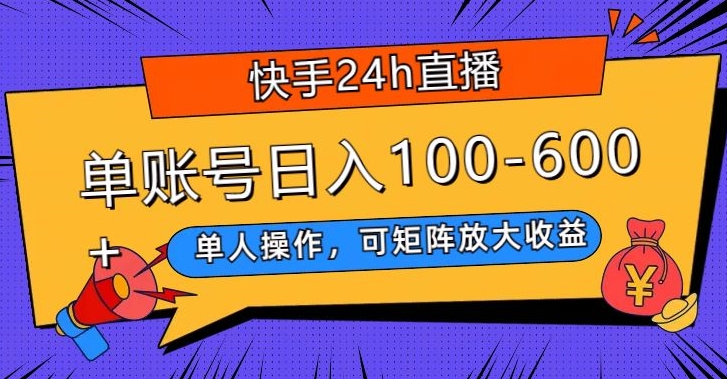 快手24h直播，单人操作，可矩阵放大收益，单账号日入100-600+