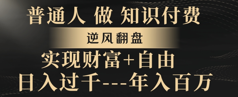 普通人做知识付费，实现财富自由，逆风翻盘，日入过千，年入百万