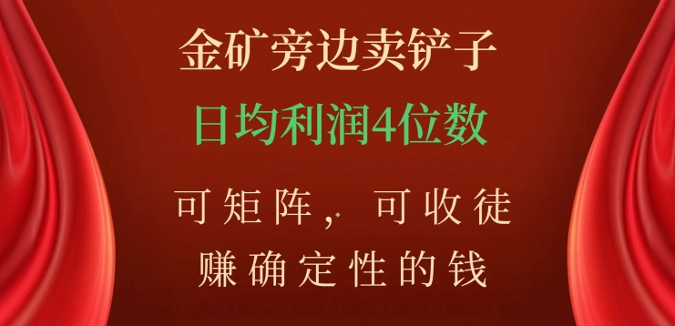 金矿石边上卖铲子，赚确定性钱，可引流矩阵，可招徒，日均盈利4个数【揭密】