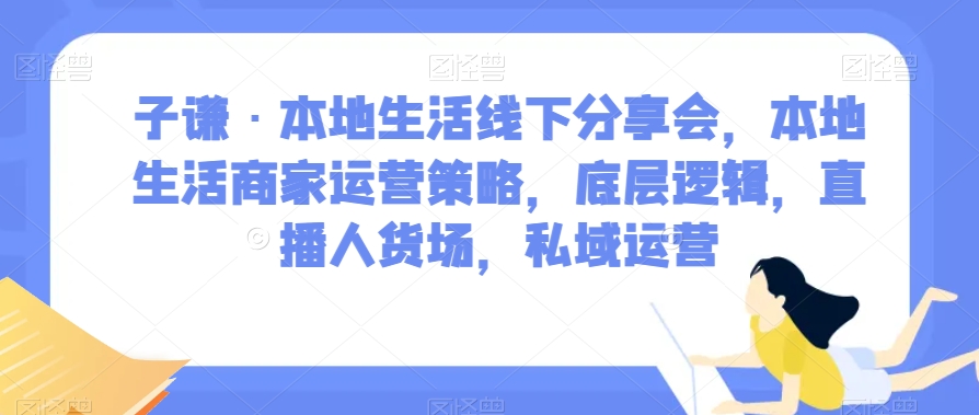 子谦·本地生活线下推广交流会，本地生活商家运营对策，底层思维，直播间顾客细分，私域流量运营