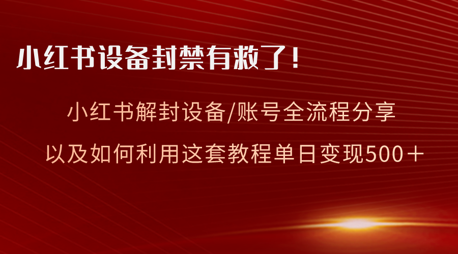 （8441期）小红书的设备和账号解封全过程共享，亲测，如何更好地运用实例教程转现