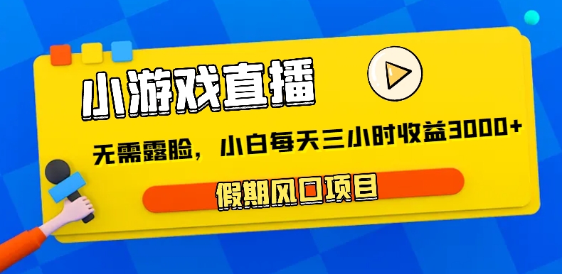 小游戏直播，假日蓝海项目，不用漏脸，新手每日三小时，到帐3000