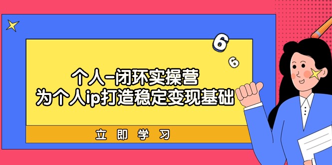 （9331期）本人-闭环控制实际操作营：为ip打造出平稳转现基本，从价值定位/爆款打造/商品…