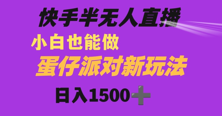 快手最新半无人直播蛋仔派对日入1500+小白也能操作