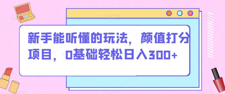 初学者听得懂游戏的玩法，颜值打分新项目，0基本轻轻松松日入300