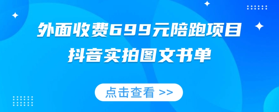 外边收费标准699元陪跑新项目，抖音视频实拍图片公文单，图文并茂卖货攻略大全