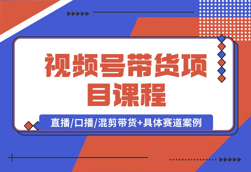 【2024.10.04】视频号带货项目课程，直播/口播/混剪带货+具体赛道案例 全套资料分享