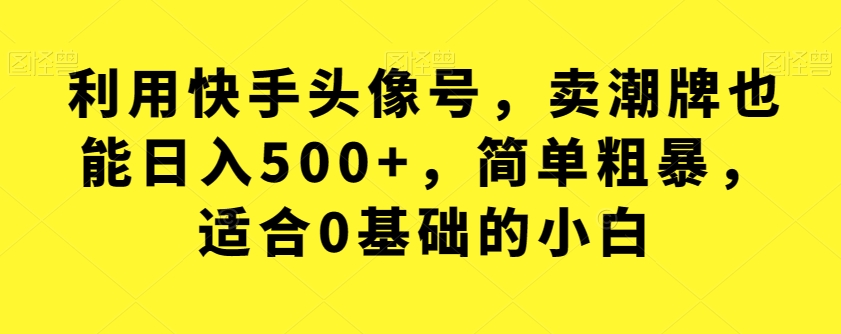 运用快手头像号，卖潮流品牌也可以日赚500 ，简单直接，适宜0基本的新手【揭密】