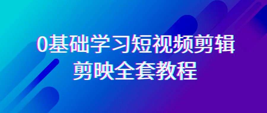 0基本系统的学习短视频剪辑，剪辑软件整套33节实例教程，全覆盖视频剪辑作用