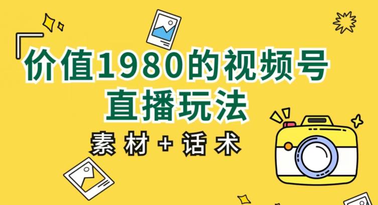 实用价值1980的视频号直播玩法，初学者能直接新手入门操作过程【入门教程 素材内容具体内容 销售技巧】