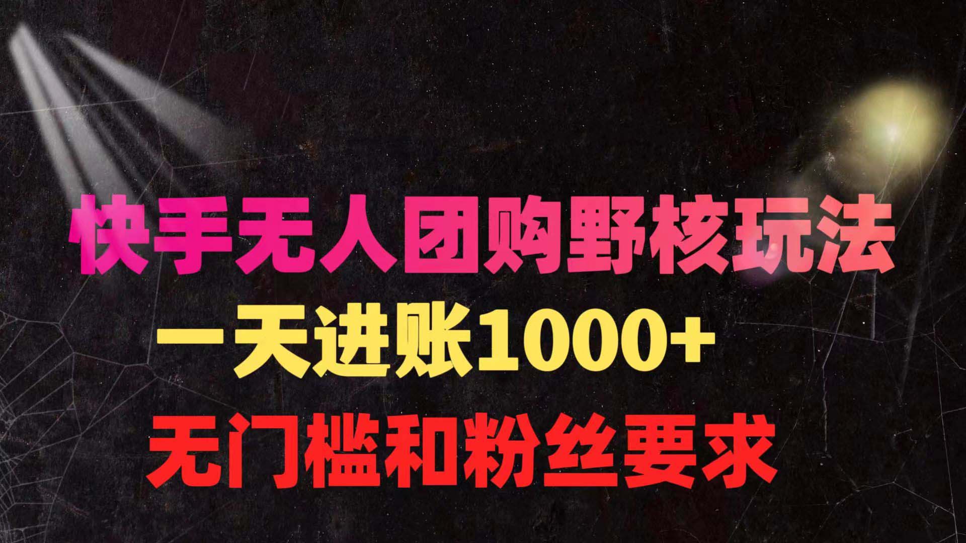 （9638期）快手无人团购带货野核玩法，一天4位数 无任何门槛