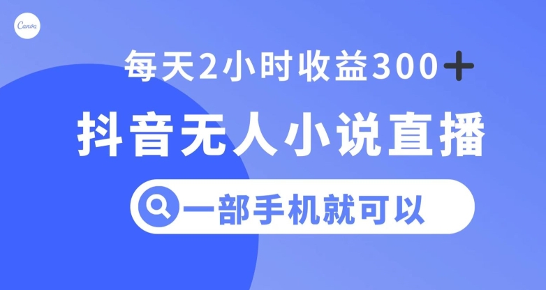 抖音无人小说直播，一部手机操作，日入300+【揭秘】-暖阳网-优质付费教程和创业项目大全