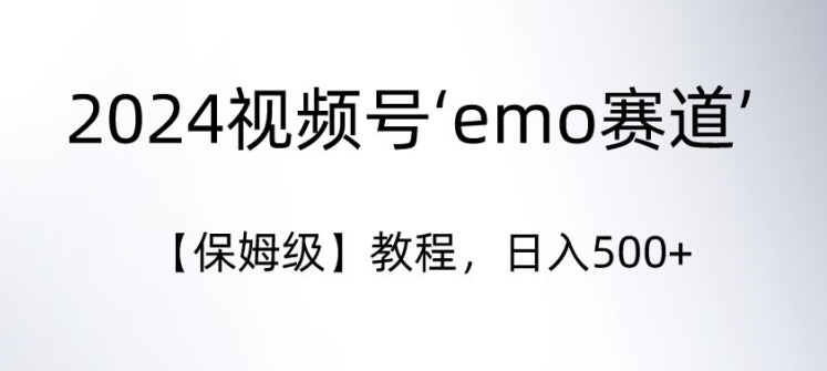 2024视频号‘emo赛道’【保姆级】教程，日入500+