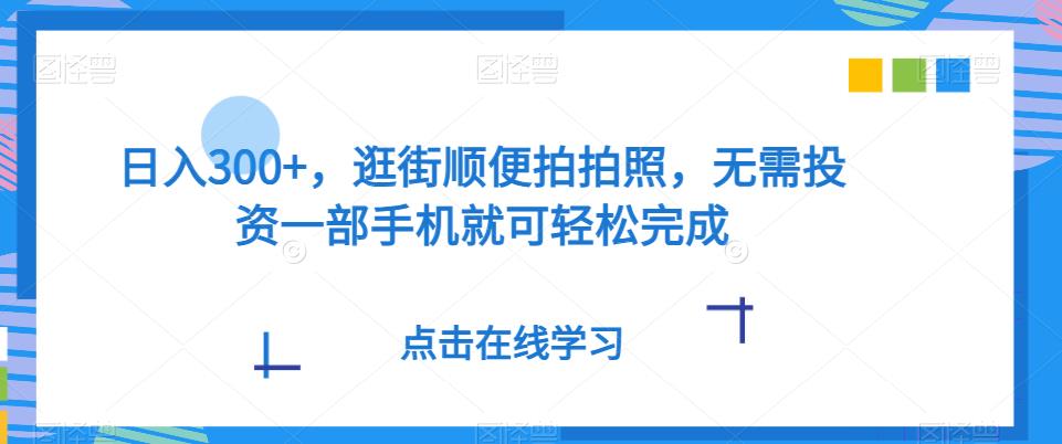 日入300 ，逛街顺便照相，无需投资一部手机就能轻轻松松进行