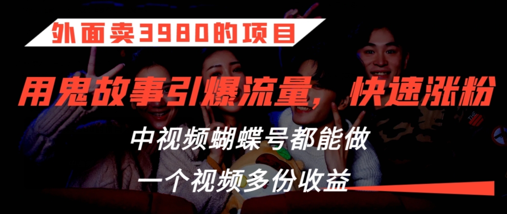 外面卖3980的项目，鬼故事引爆流量打法，中视频、蝴蝶号都能做，一个视频多份收益【揭秘】