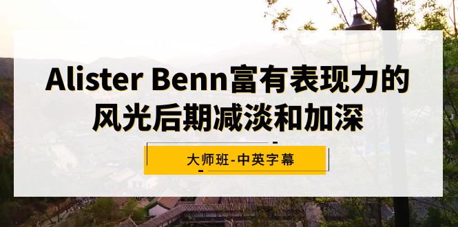 Alister Benn颇具辨识度的风景中后期降低和加重大师班-中英字幕