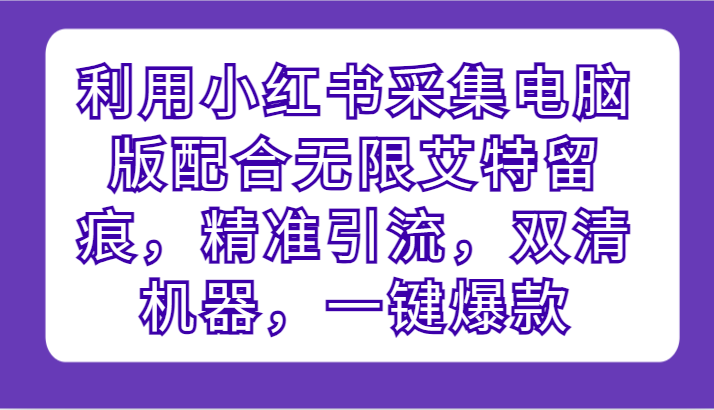 运用小红书的收集电脑版本相互配合无尽@留迹，精准引流方法，硬格设备，一键爆品