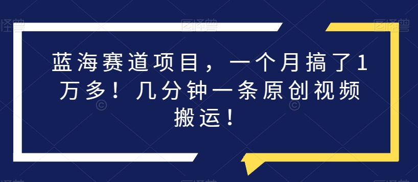 瀚海跑道新项目，一个月做了1万余！数分钟一条原创短视频运送！