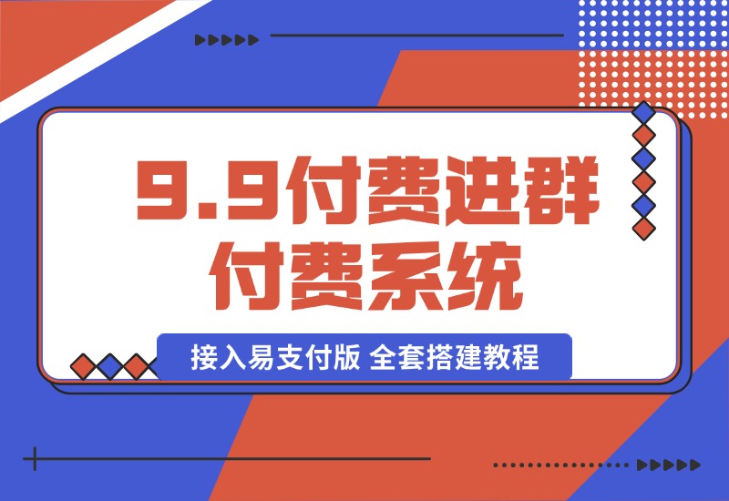 【2024.10.13】9.9付费进群付费系统，接入易支付版 全套搭建教程