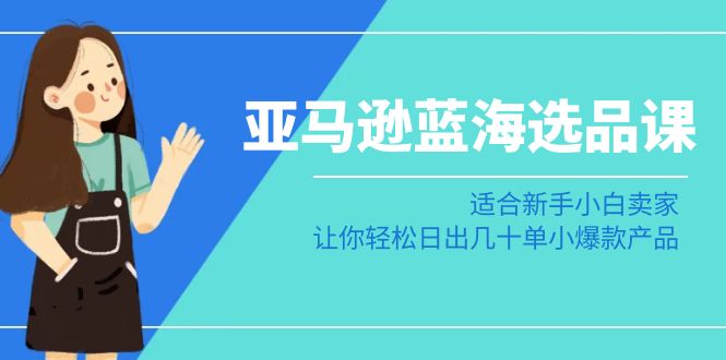 亚马逊平台瀚海选款课：适宜新手入门商家，让你可以日出几十单小热门产品