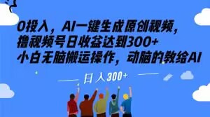 0资金投入，AI一键生成原创短视频，撸视频号日盈利做到300 新手没脑子运送实际操作，动脑筋的传授给AI【揭密】-暖阳网-优质付费教程和创业项目大全