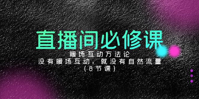 直播房间必修课程：暖场互动科学方法论，并没有暖场互动，也就没有自然搜索流量（8堂课）