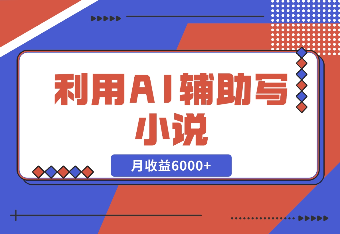 【2024.11.18】利用AI辅助写小说，每天工作四小时，月收益6000+