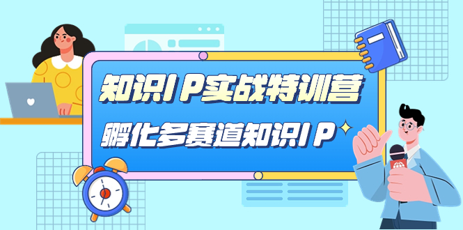 （7317期）专业知识IP实战演练夏令营，?卵化-多跑道专业知识IP（33堂课）