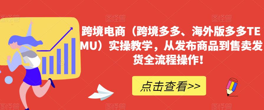 跨境电商（跨境电子商务更多的、海外版更多的TEMU）操作过程教学过程，从发布商品到售卖分配安排发货整个过程操作过程！