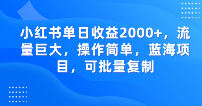 小红书单日收益2000+，流量巨大，操作简单，蓝海项目，可批量操作