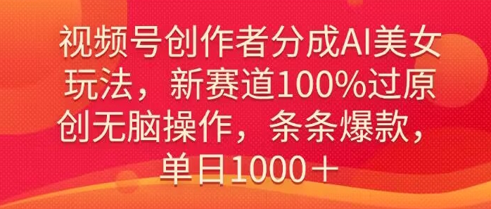 视频号创作者分成AI美女玩法，新赛道100%过原创无脑操作，条条爆款，单日1000＋