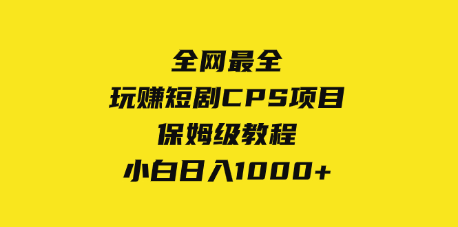 （8139期）更新最快，轻松玩短剧剧本CPS新项目家庭保姆级实例教程，新手日入1000-暖阳网-优质付费教程和创业项目大全