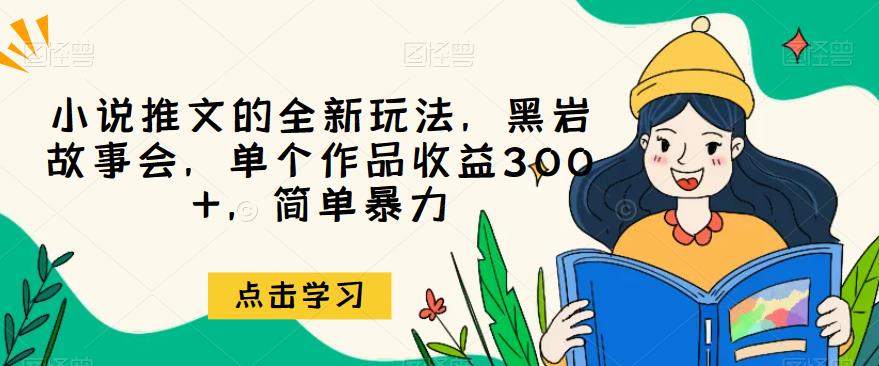 小说推文一个全新的游戏的玩法，黑岩故事汇，独立经典著作赢利300 ，简单暴力【揭秘】