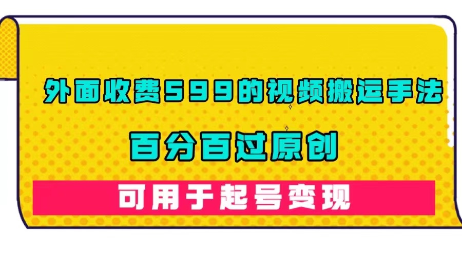 （7288期）外边收费标准599的视频搬运技巧，百分之百过原创设计，可以用养号转现