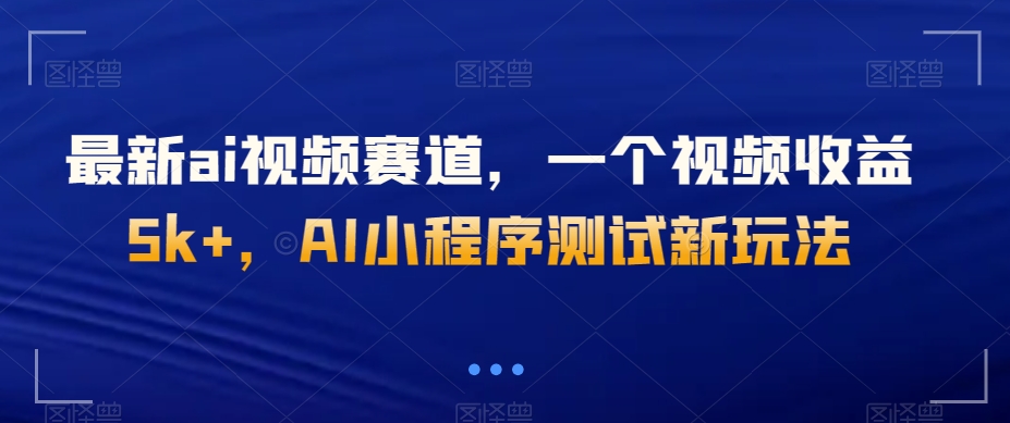 最新ai视频赛道，一个视频收益5k+，AI小程序测试新玩法-暖阳网-优质付费教程和创业项目大全