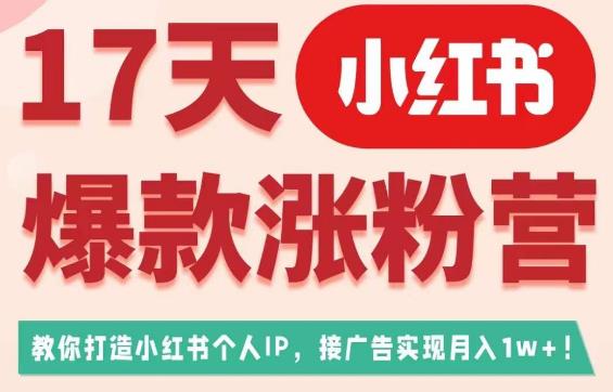 17天小红书爆款吸粉营（广告变现方向），教给大家打造小红书博主IP、接广告变现的