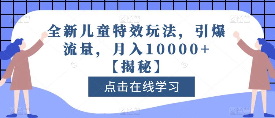 全新儿童特效玩法，引爆流量，月入10000+【揭秘】