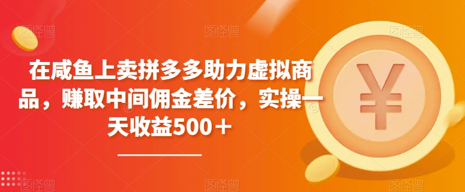 在咸鱼上卖拼多多助力虚拟商品，赚取中间佣金差价，实操一天收益500＋