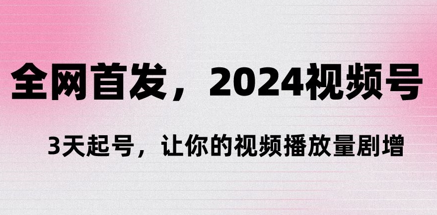 全网首发，2024视频号‘3天起号’，让你的视频播放量剧增