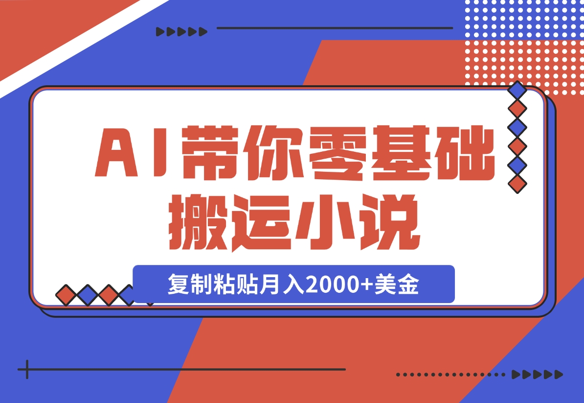 【2024.11.13】AI带你零基础搬运小说，复制粘贴月入2000+美金，2024网赚新趋势