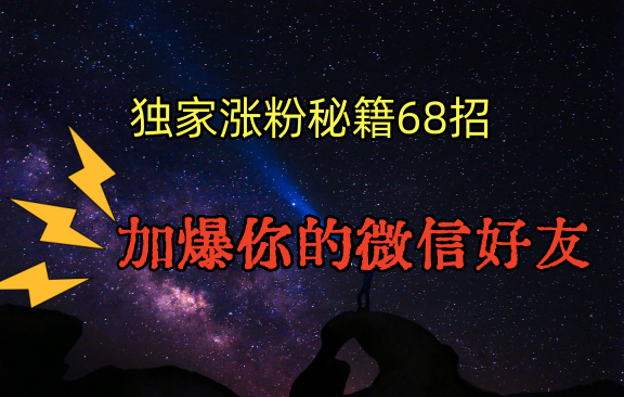 独家引流秘籍68招，深藏多年的压箱底，效果惊人，加爆你的微信好友！