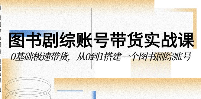 书籍剧综账户卖货实战演练课，0基本急速卖货，从0到1搭建一个书籍剧综账户