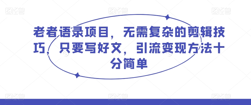 老者语录项目，无需复杂的剪辑技巧，只要写好文，引流变现方法十分简单-暖阳网-优质付费教程和创业项目大全