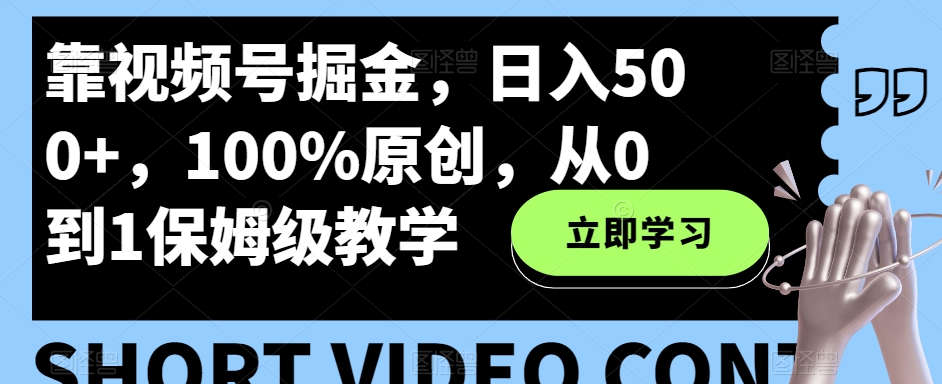 靠微信视频号掘金队，日入500 ，100%原创设计，从0到1家庭保姆级课堂教学-暖阳网-优质付费教程和创业项目大全