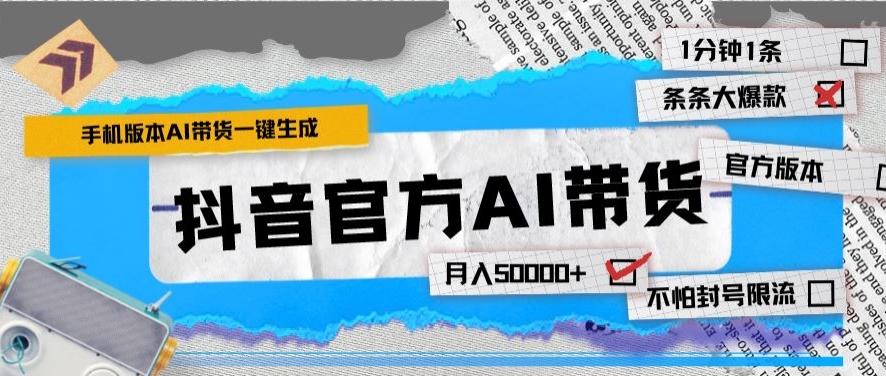 抖音官方手机版AI带货1分钟一键生成条条都是大爆款月入50000+