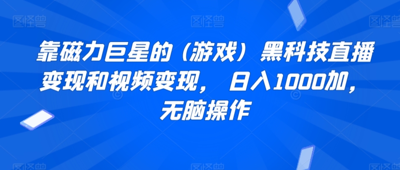 靠磁力巨星的 (游戏) ?黑科技直播变现和视频变现， 日入1000加，无脑操作