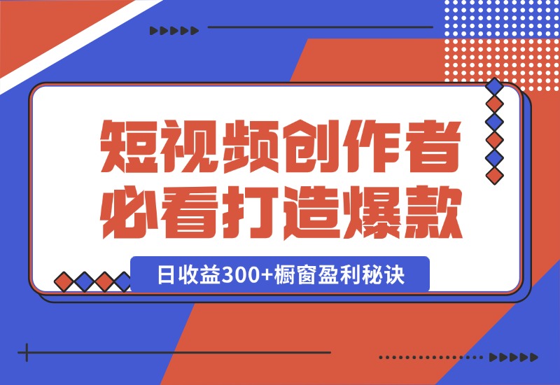 【2024.10.15】短视频创作者必看：从零开始打造爆款视频教程，日收益300+橱窗盈利秘诀